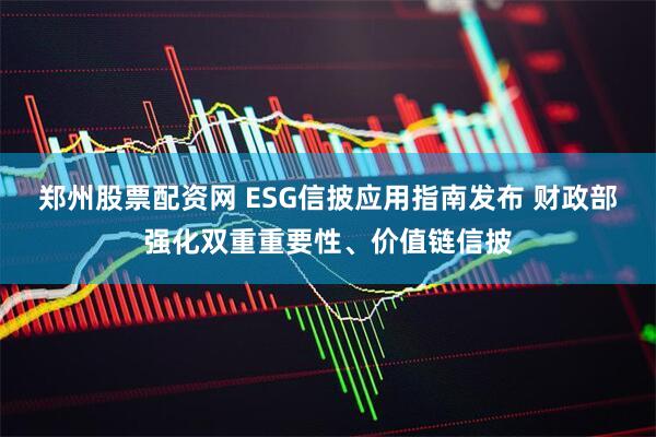 郑州股票配资网 ESG信披应用指南发布 财政部强化双重重要性、价值链信披