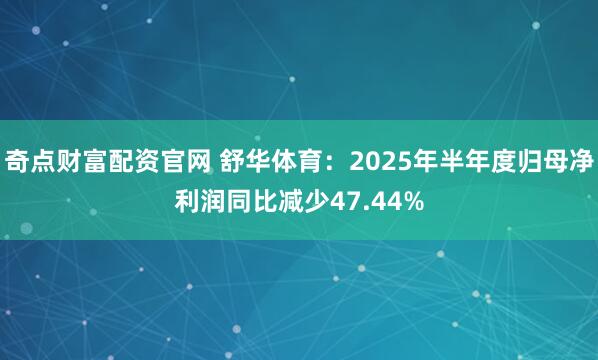 奇点财富配资官网 舒华体育：2025年半年度归母净利润同比减少47.44%