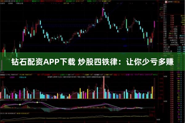 钻石配资APP下载 炒股四铁律：让你少亏多赚