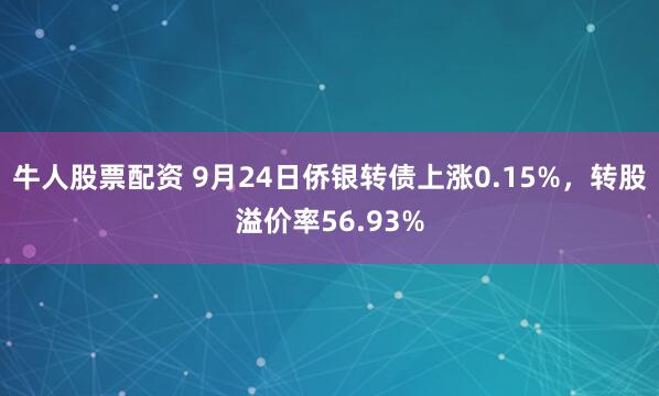 牛人股票配资 9月24日侨银转债上涨0.15%，转股溢价率56.93%