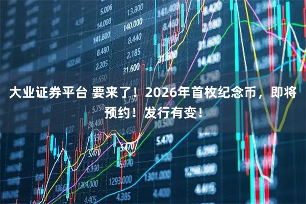 大业证券平台 要来了！2026年首枚纪念币，即将预约！发行有变！