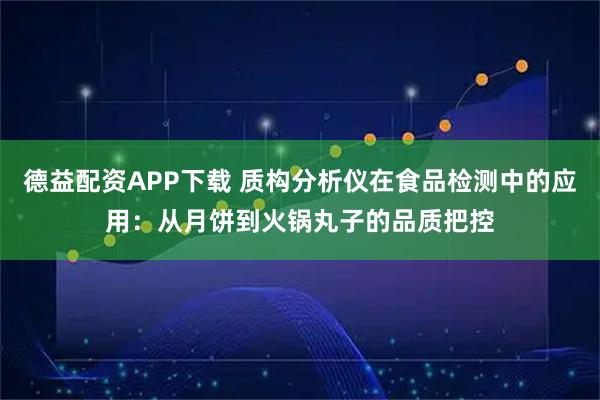 德益配资APP下载 质构分析仪在食品检测中的应用：从月饼到火锅丸子的品质把控
