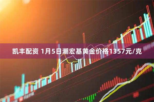 凯丰配资 1月5日潮宏基黄金价格1357元/克