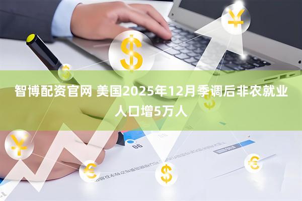 智博配资官网 美国2025年12月季调后非农就业人口增5万人