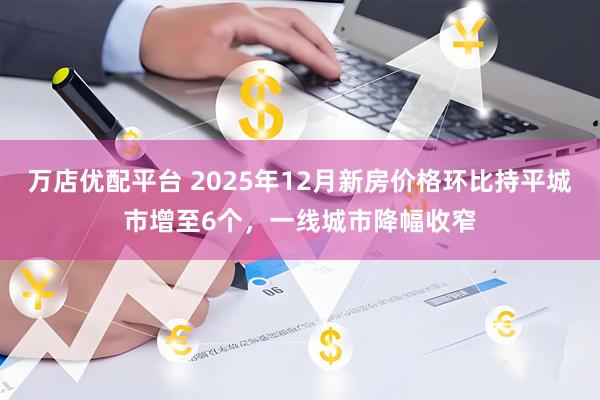 万店优配平台 2025年12月新房价格环比持平城市增至6个，一线城市降幅收窄