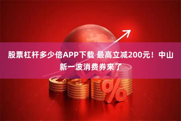 股票杠杆多少倍APP下载 最高立减200元！中山新一波消费券来了