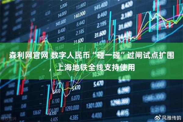 森利网官网 数字人民币“碰一碰”过闸试点扩围，上海地铁全线支持使用
