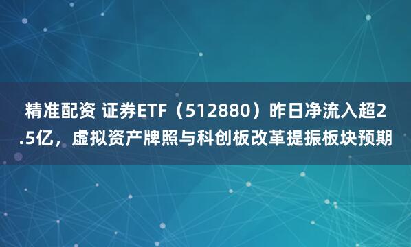 精准配资 证券ETF（512880）昨日净流入超2.5亿，虚拟资产牌照与科创板改革提振板块预期