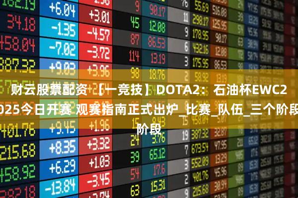 财云股票配资 【一竞技】DOTA2：石油杯EWC2025今日开赛 观赛指南正式出炉_比赛_队伍_三个阶段