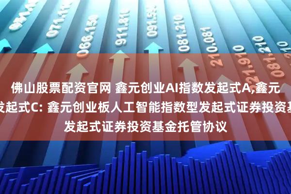 佛山股票配资官网 鑫元创业AI指数发起式A,鑫元创业AI指数发起式C: 鑫元创业板人工智能指数型发起式证券投资基金托管协议