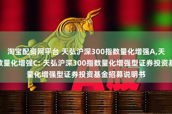 淘宝配资网平台 天弘沪深300指数量化增强A,天弘沪深300指数量化增强C: 天弘沪深300指数量化增强型证券投资基金招募说明书