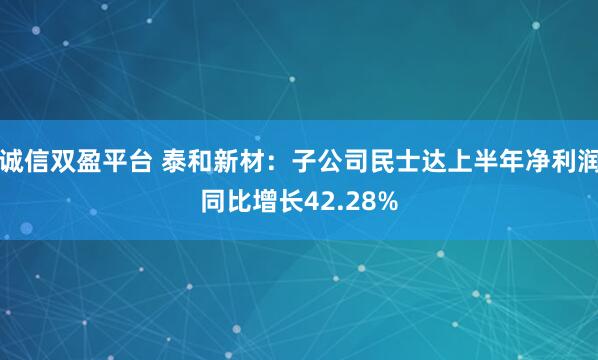 诚信双盈平台 泰和新材：子公司民士达上半年净利润同比增长42.28%