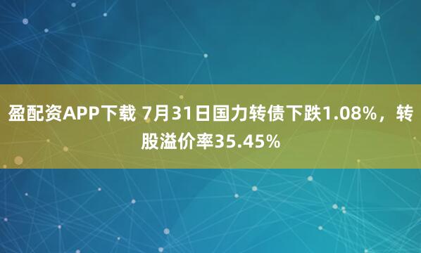 盈配资APP下载 7月31日国力转债下跌1.08%，转股溢价率35.45%