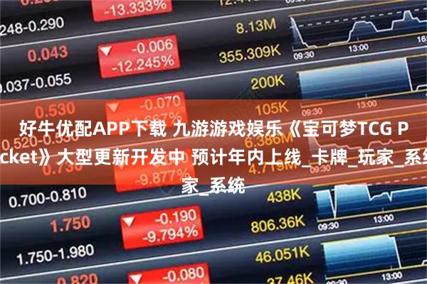 好牛优配APP下载 九游游戏娱乐《宝可梦TCG Pocket》大型更新开发中 预计年内上线_卡牌_玩家_系统