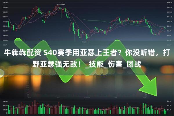 牛犇犇配资 S40赛季用亚瑟上王者？你没听错，打野亚瑟强无敌！_技能_伤害_团战