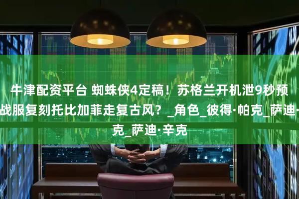 牛津配资平台 蜘蛛侠4定稿!苏格兰开机泄9秒预告,战服复刻托比加菲走复古风?_角色_彼得·帕克_萨迪·辛克